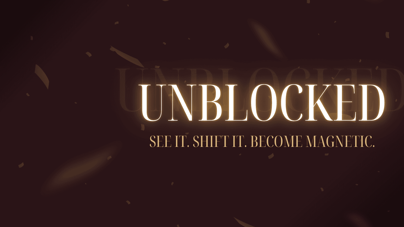 UNBLOCKED — See it. Shift it. Become magnetic.